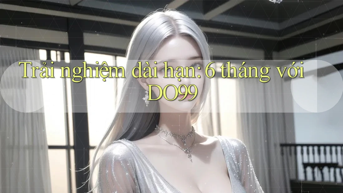 Trải nghiệm dài hạn: 6 tháng với DO99 Trải nghiệm dài hạn: 6 tháng với DO99