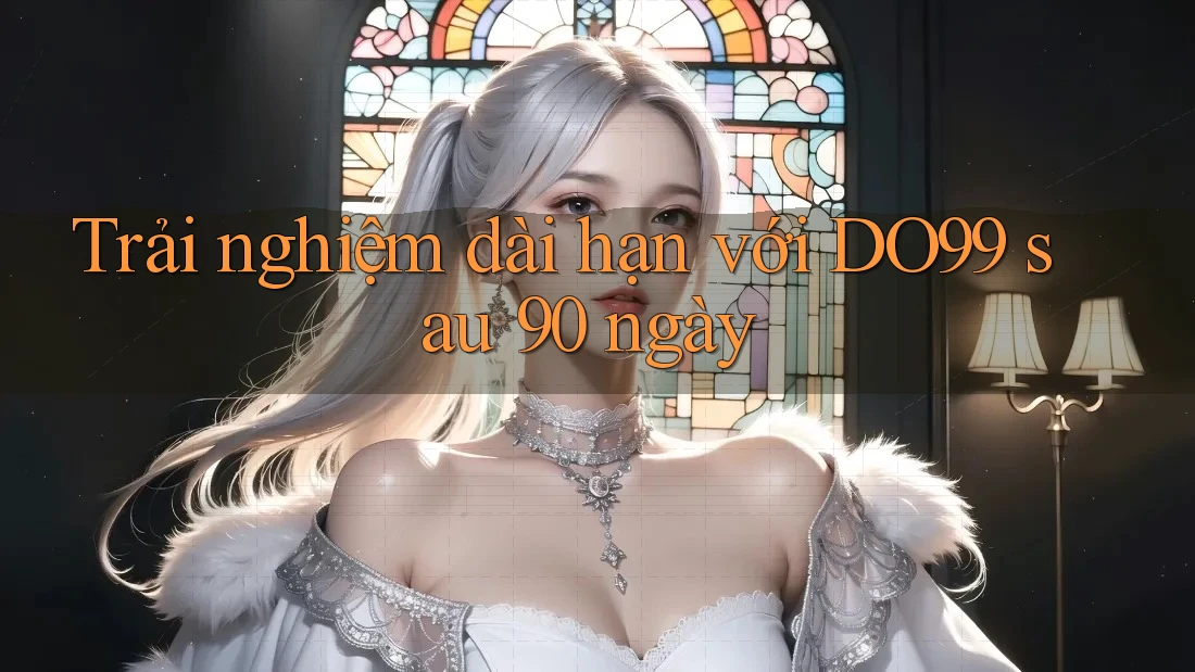 Trải nghiệm dài hạn với DO99 sau 90 ngày Trải nghiệm dài hạn với DO99 sau 90 ngày