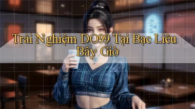 trải nghiệm do99 tại Bạc Liêu bây giờ