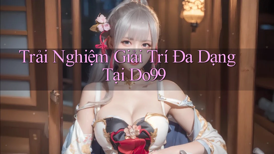 Trải Nghiệm Giải Trí Đa Dạng Tại Do99 Trải Nghiệm Giải Trí Đa Dạng Tại Do99