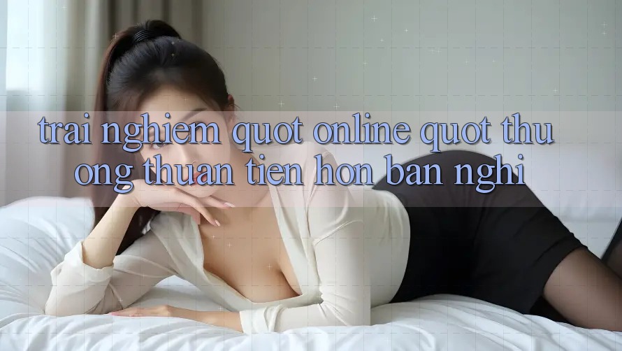 Trải nghiệm " Online" thường thuận tiện hơn bạn nghĩ Trải nghiệm " Online" thường thuận tiện hơn bạn nghĩ