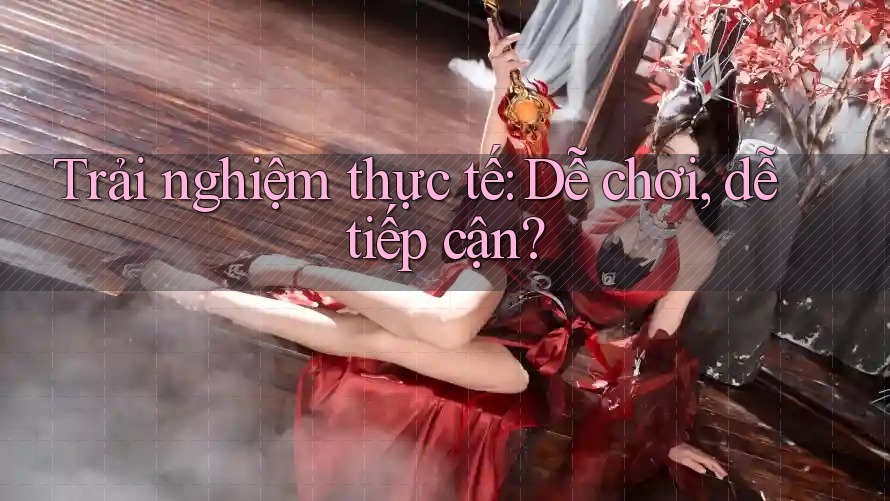 Trải nghiệm thực tế: Dễ chơi, dễ tiếp cận? Trải nghiệm thực tế: Dễ chơi, dễ tiếp cận?