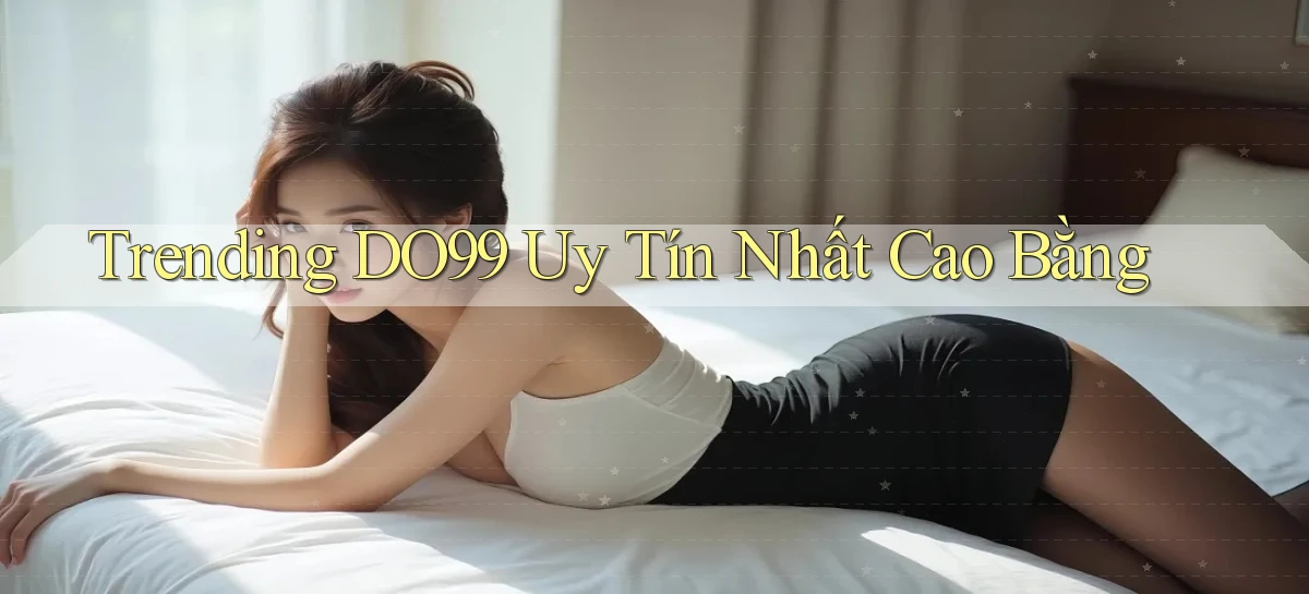 trending do99 uy tín nhất Cao Bằng