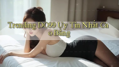 trending do99 uy tín nhất Cao Bằng