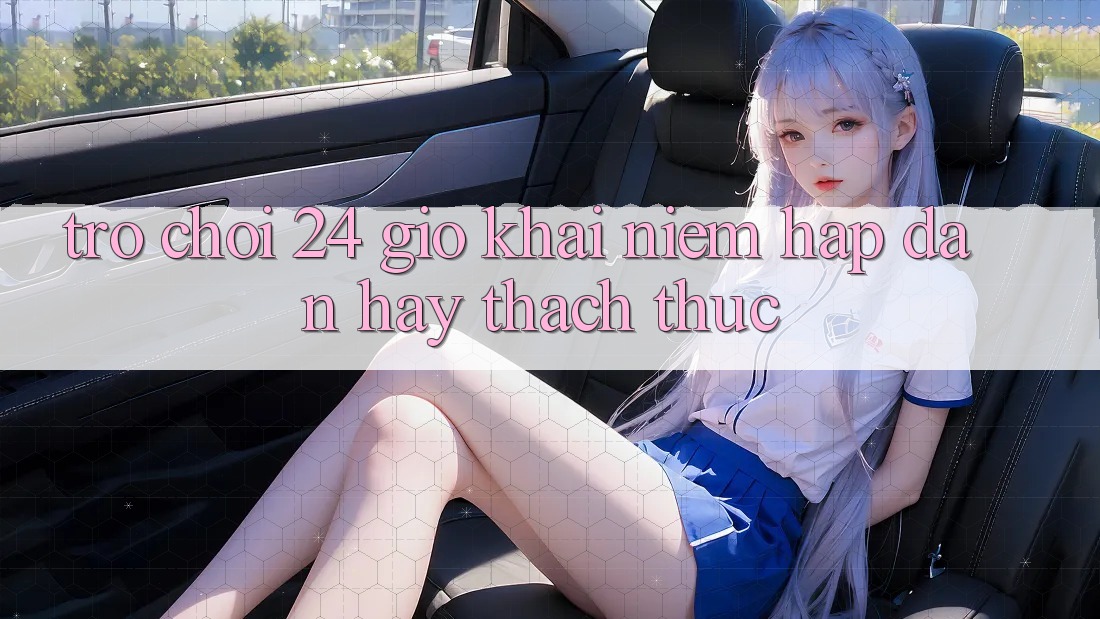 “Trò Chơi 24 Giờ” – Khái Niệm Hấp Dẫn Hay Thách Thức?