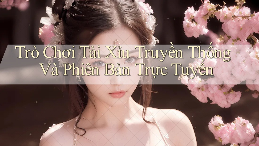 Trò Chơi Tài Xỉu Truyền Thống Và Phiên Bản Trực Tuyến