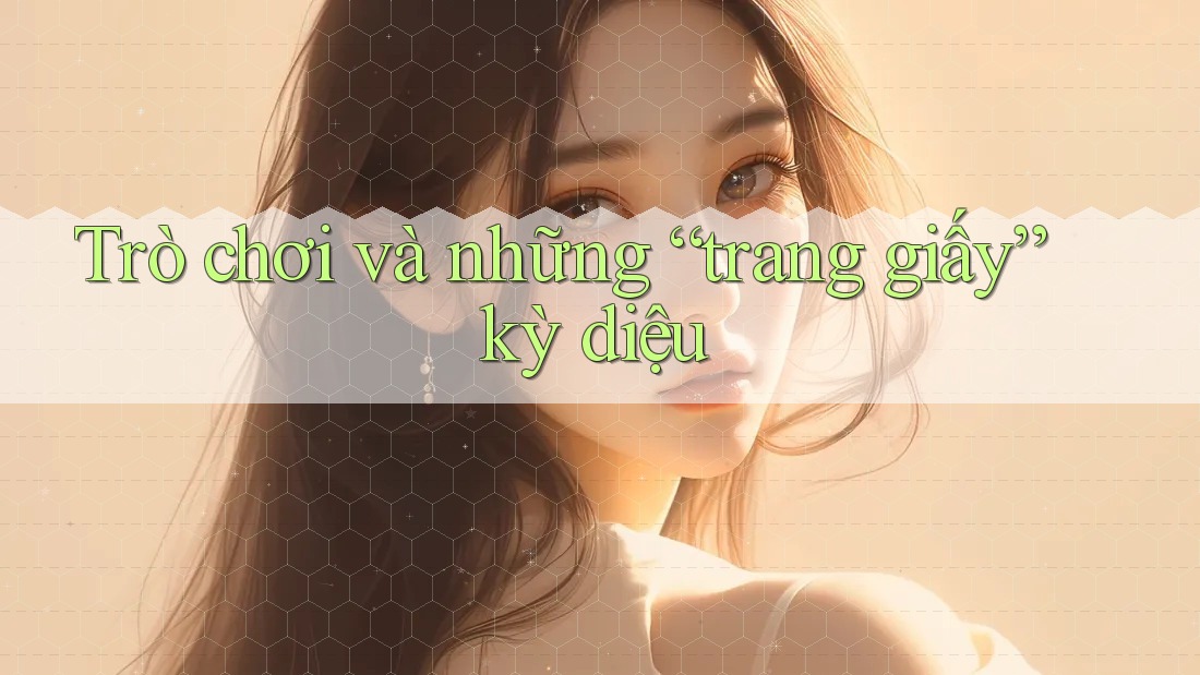 Trò chơi và những “trang giấy” kỳ diệu