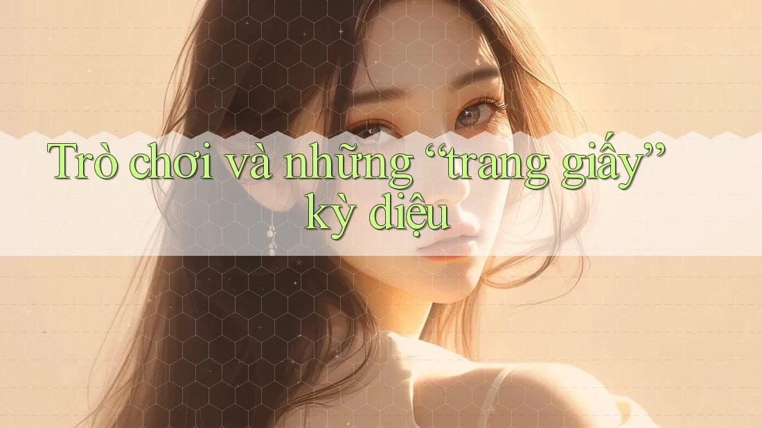 Trò chơi và những “trang giấy” kỳ diệu Trò chơi và những “trang giấy” kỳ diệu