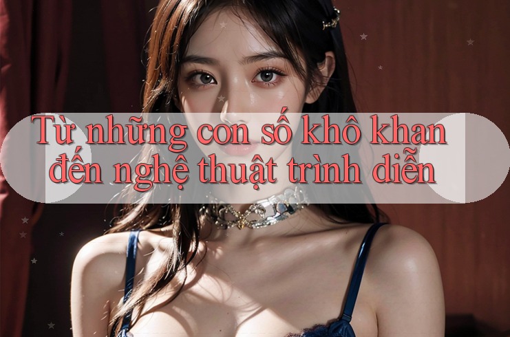 Từ những con số khô khan đến nghệ thuật trình diễn Từ những con số khô khan đến nghệ thuật trình diễn