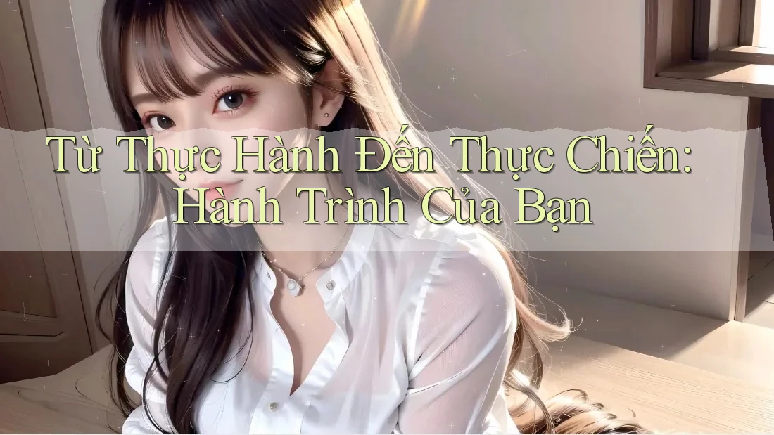 Từ Thực Hành Đến Thực Chiến: Hành Trình Của Bạn Từ Thực Hành Đến Thực Chiến: Hành Trình Của Bạn