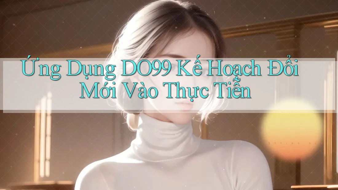 Ứng Dụng DO99 Kế Hoạch Đổi Mới Vào Thực Tiễn Ứng Dụng DO99 Kế Hoạch Đổi Mới Vào Thực Tiễn