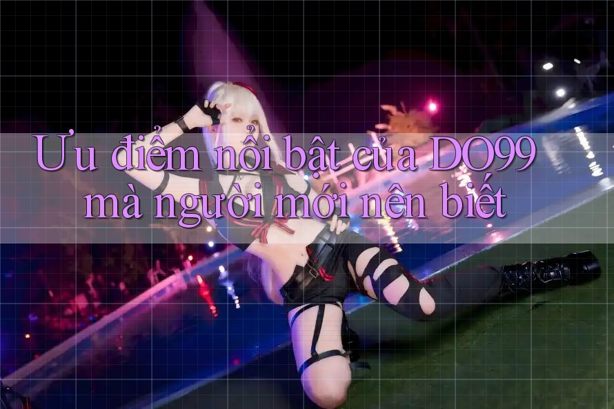Ưu điểm nổi bật của DO99 mà người mới nên biết Ưu điểm nổi bật của DO99 mà người mới nên biết