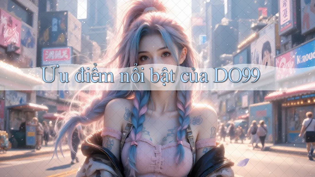 Ưu điểm nổi bật của DO99 Ưu điểm nổi bật của DO99