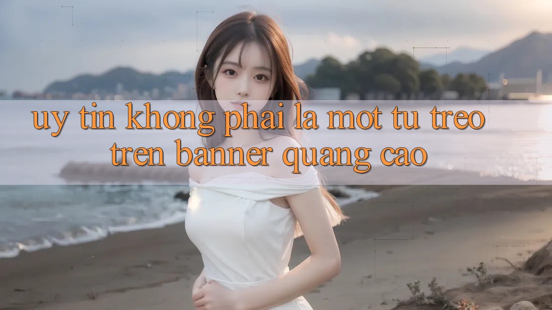 “Uy Tín” Không Phải Là Một Từ Treo Trên Banner Quảng Cáo “Uy Tín” Không Phải Là Một Từ Treo Trên Banner Quảng Cáo