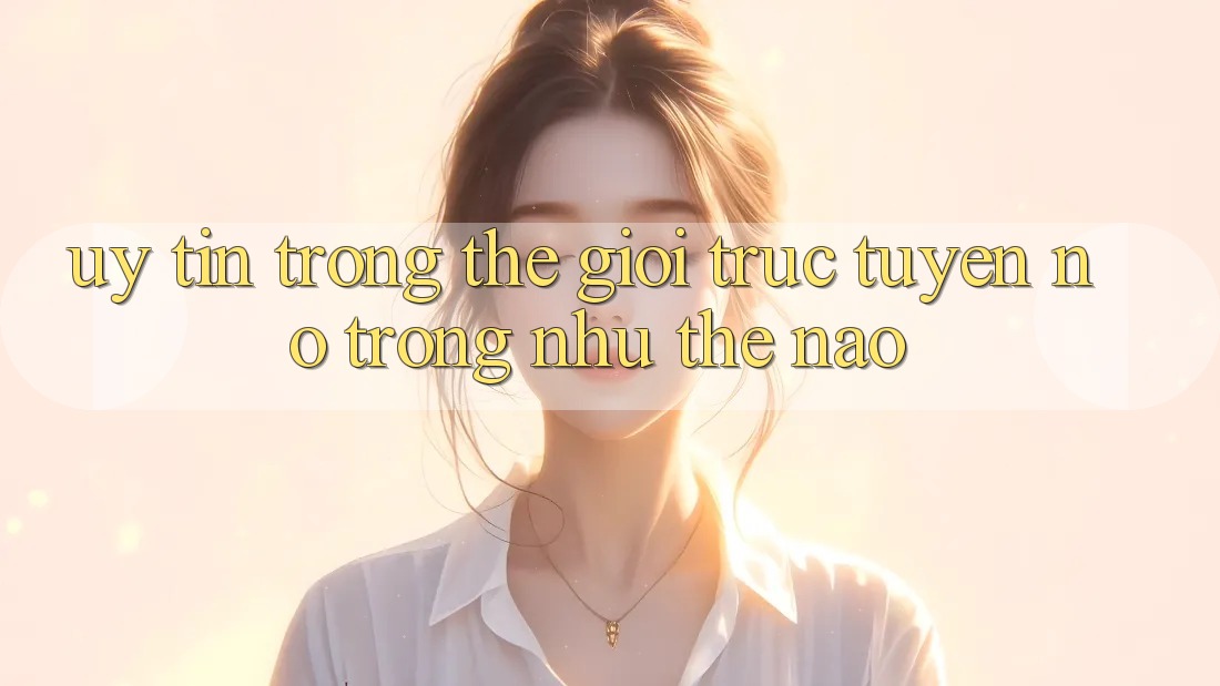 “Uy Tín” Trong Thế Giới Trực Tuyến – Nó Trông Như Thế Nào? “Uy Tín” Trong Thế Giới Trực Tuyến – Nó Trông Như Thế Nào?