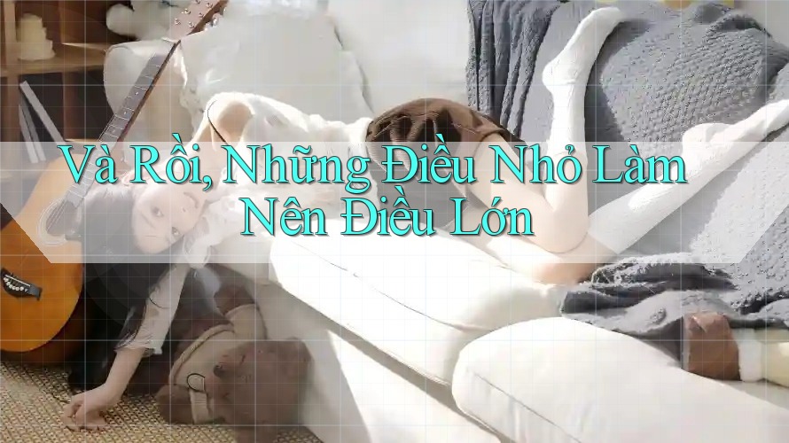 Và Rồi, Những Điều Nhỏ Làm Nên Điều Lớn Và Rồi, Những Điều Nhỏ Làm Nên Điều Lớn