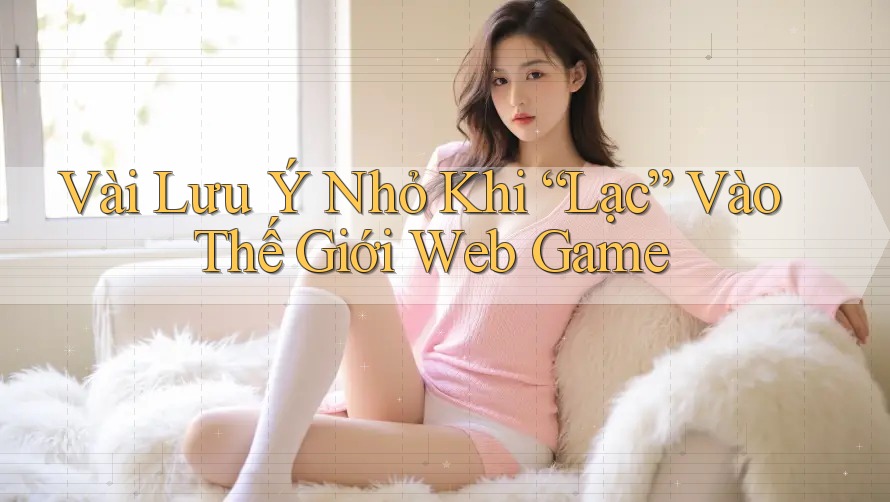Vài Lưu Ý Nhỏ Khi “Lạc” Vào Thế Giới Web Game Vài Lưu Ý Nhỏ Khi “Lạc” Vào Thế Giới Web Game