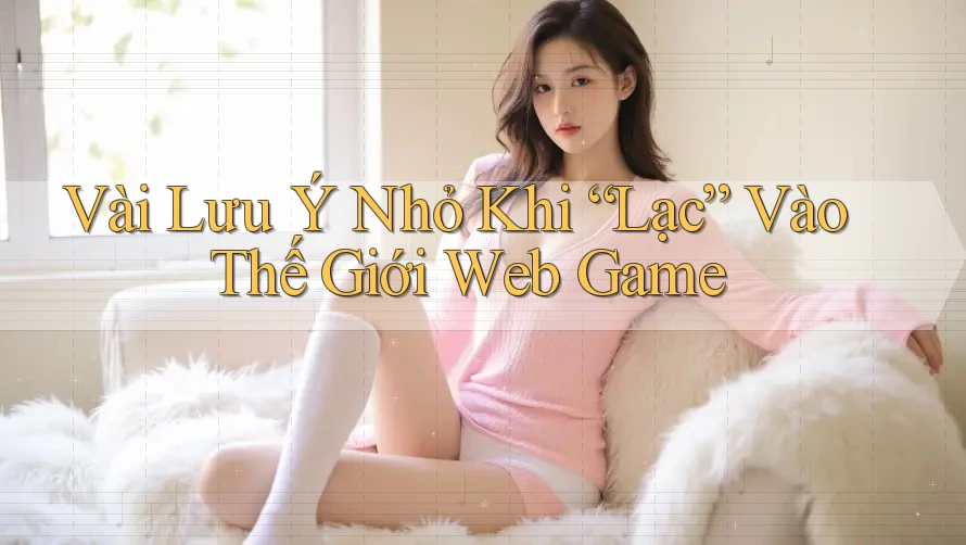 Vài Lưu Ý Nhỏ Khi “Lạc” Vào Thế Giới Web Game