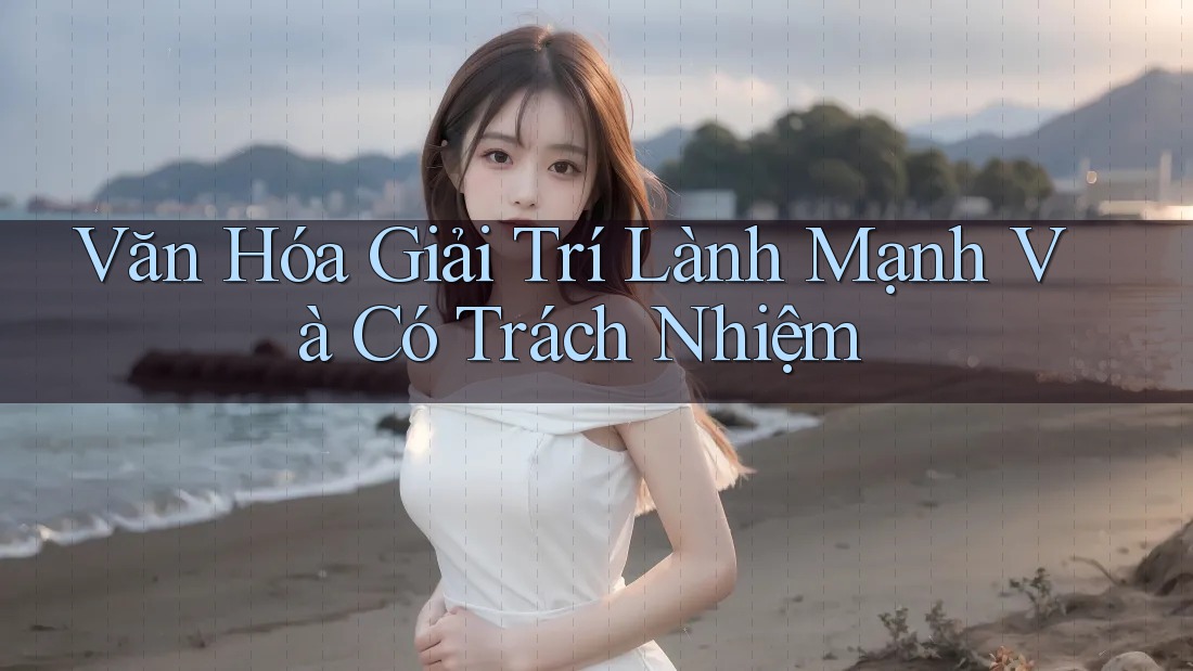 Văn Hóa Giải Trí Lành Mạnh và Có Trách Nhiệm Văn Hóa Giải Trí Lành Mạnh và Có Trách Nhiệm
