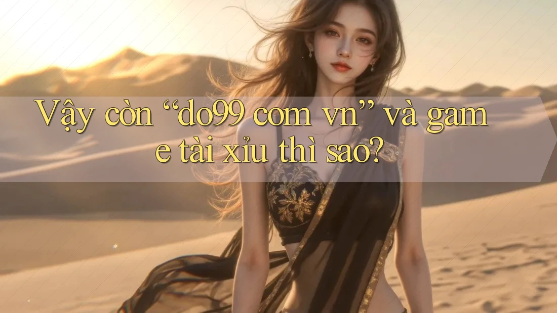 Vậy còn “do99 com vn” và game tài xỉu thì sao? Vậy còn “do99 com vn” và game tài xỉu thì sao?
