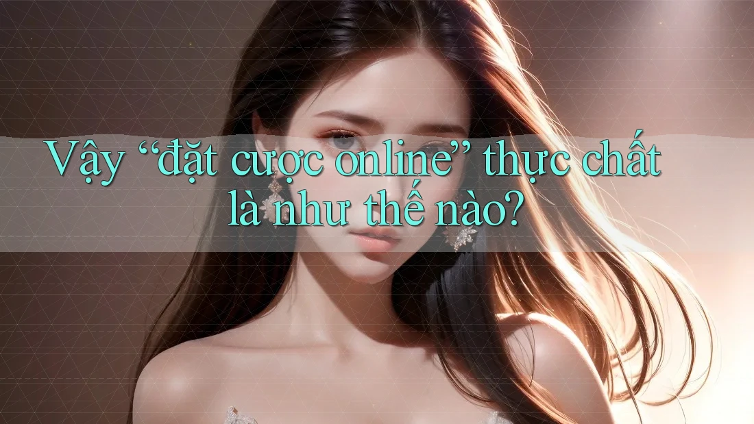 Vậy “đặt cược online” thực chất là như thế nào?