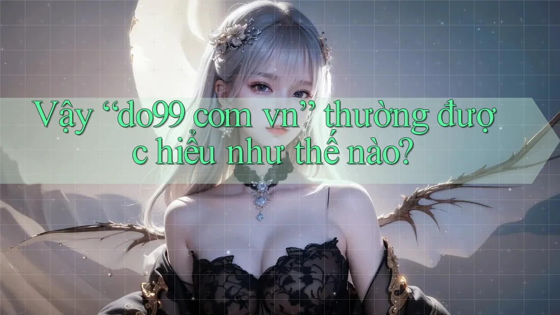 Vậy “do99 com vn” thường được hiểu như thế nào? Vậy “do99 com vn” thường được hiểu như thế nào?