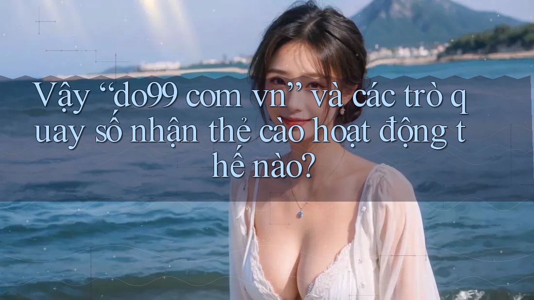 Vậy “do99 com vn” và các trò quay số nhận thẻ cào hoạt động thế nào? Vậy “do99 com vn” và các trò quay số nhận thẻ cào hoạt động thế nào?