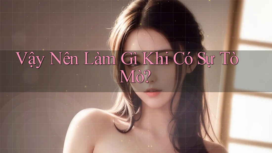Vậy Nên Làm Gì Khi Có Sự Tò Mò? Vậy Nên Làm Gì Khi Có Sự Tò Mò?