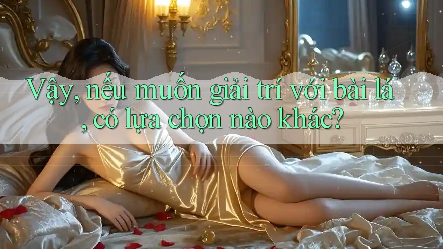 Vậy, nếu muốn giải trí với bài lá, có lựa chọn nào khác? Vậy, nếu muốn giải trí với bài lá, có lựa chọn nào khác?