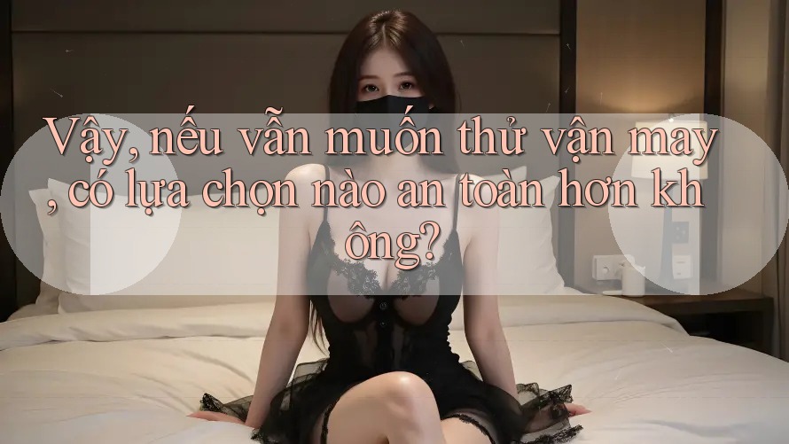Vậy, nếu vẫn muốn thử vận may, có lựa chọn nào an toàn hơn không? Vậy, nếu vẫn muốn thử vận may, có lựa chọn nào an toàn hơn không?