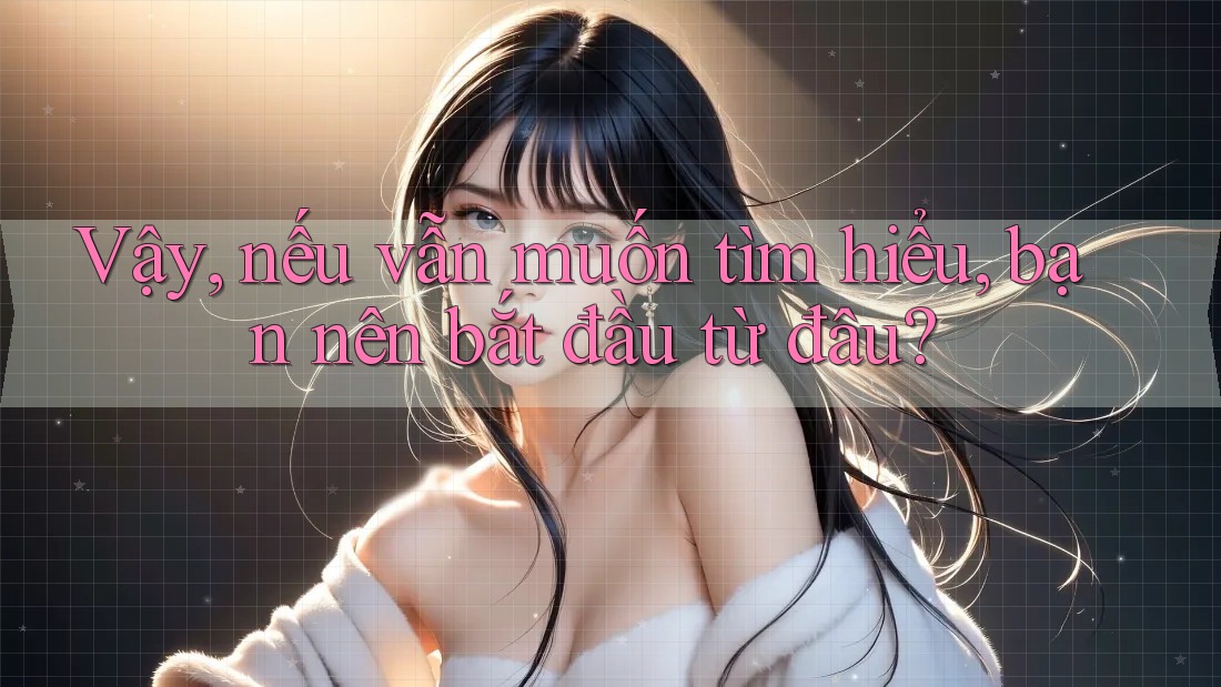 Vậy, nếu vẫn muốn tìm hiểu, bạn nên bắt đầu từ đâu?