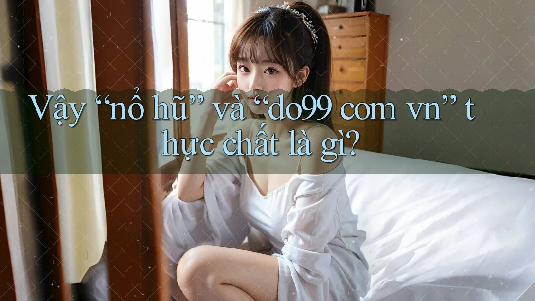 Vậy “nổ hũ” và “do99 com vn” thực chất là gì?