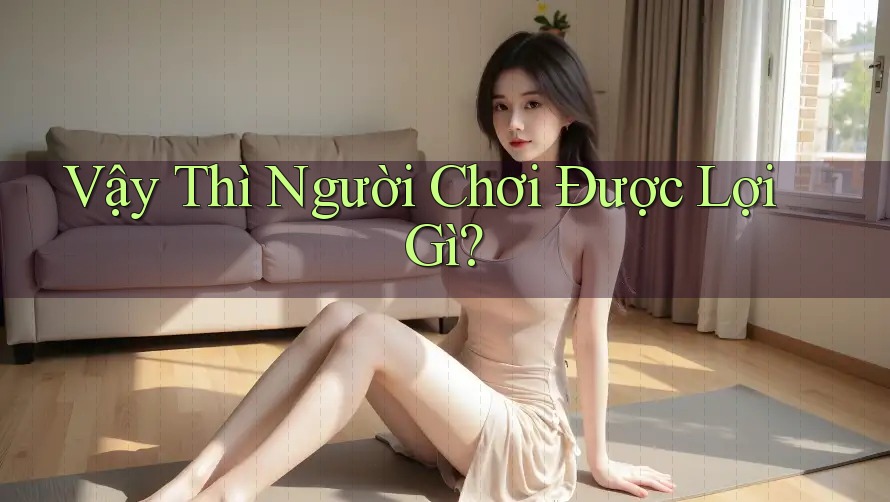 Vậy Thì Người Chơi Được Lợi Gì? Vậy Thì Người Chơi Được Lợi Gì?