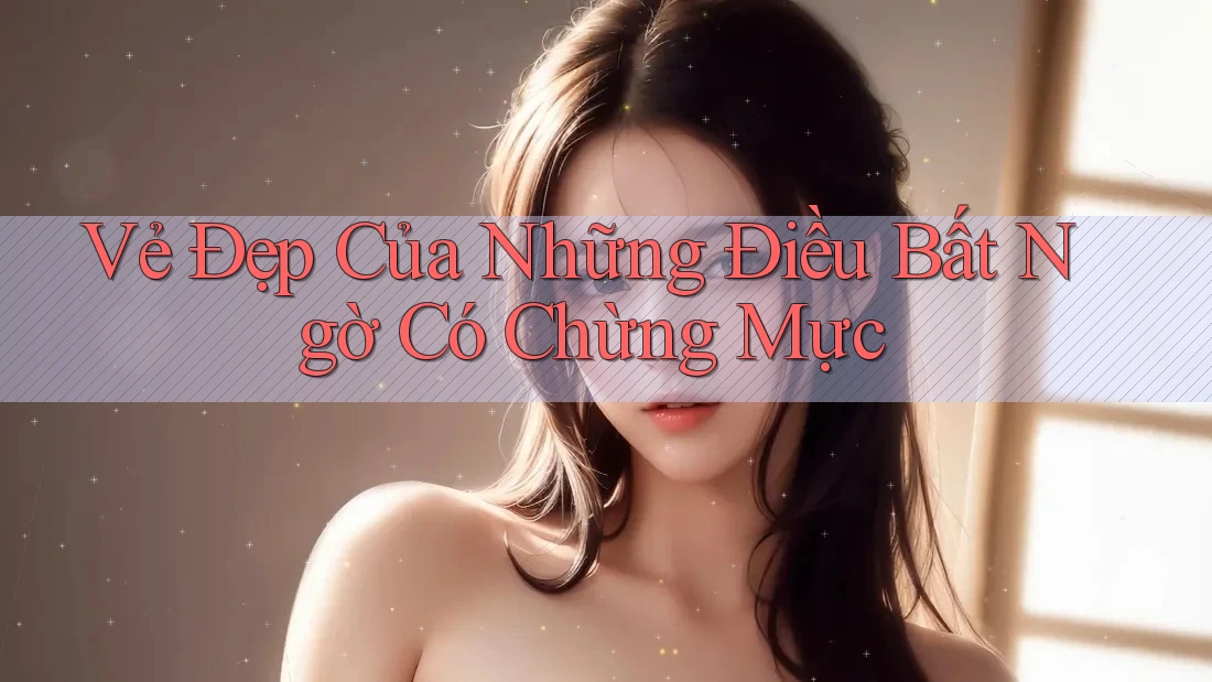 Vẻ Đẹp Của Những Điều Bất Ngờ Có Chừng Mực Vẻ Đẹp Của Những Điều Bất Ngờ Có Chừng Mực