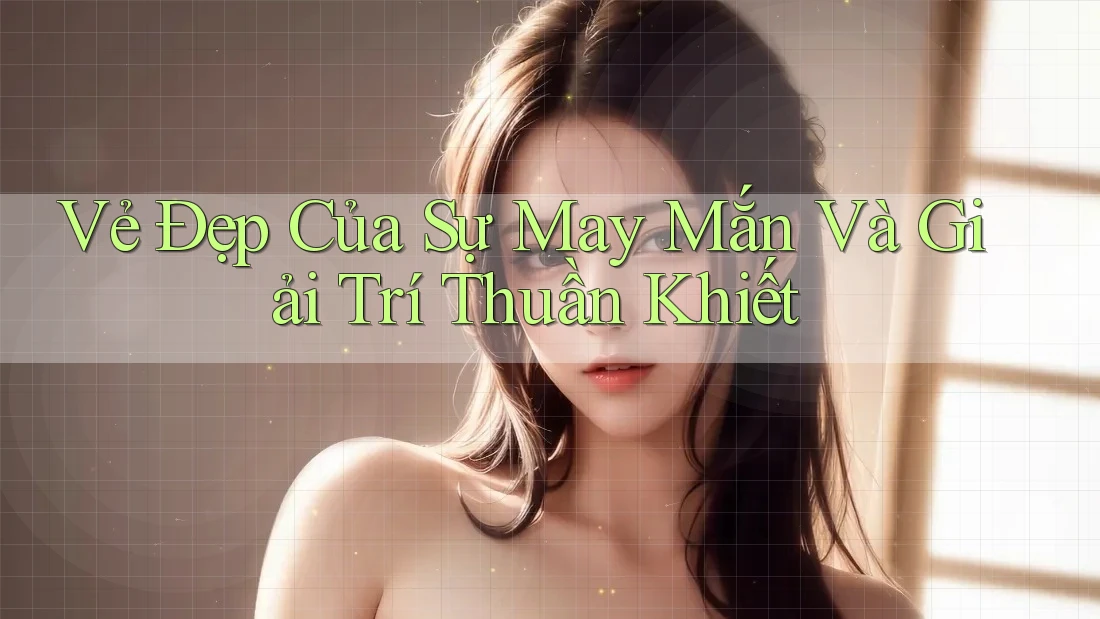 Vẻ Đẹp Của Sự May Mắn Và Giải Trí Thuần Khiết Vẻ Đẹp Của Sự May Mắn Và Giải Trí Thuần Khiết