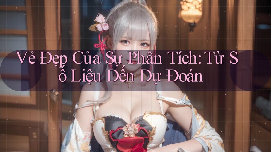 Vẻ Đẹp Của Sự Phân Tích: Từ Số Liệu Đến Dự Đoán Vẻ Đẹp Của Sự Phân Tích: Từ Số Liệu Đến Dự Đoán
