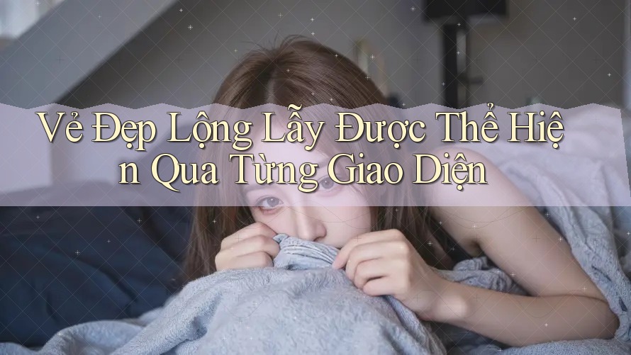 Vẻ Đẹp Lộng Lẫy Được Thể Hiện Qua Từng Giao Diện