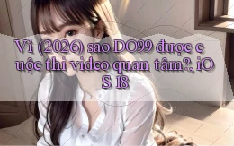 Vì (2026) sao DO99 được cuộc thi video quan tâm, iOS 18