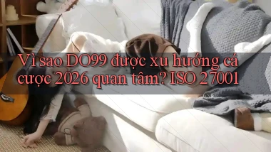 Vì sao DO99 được xu hướng cá cược 2026 quan tâm ISO 27001