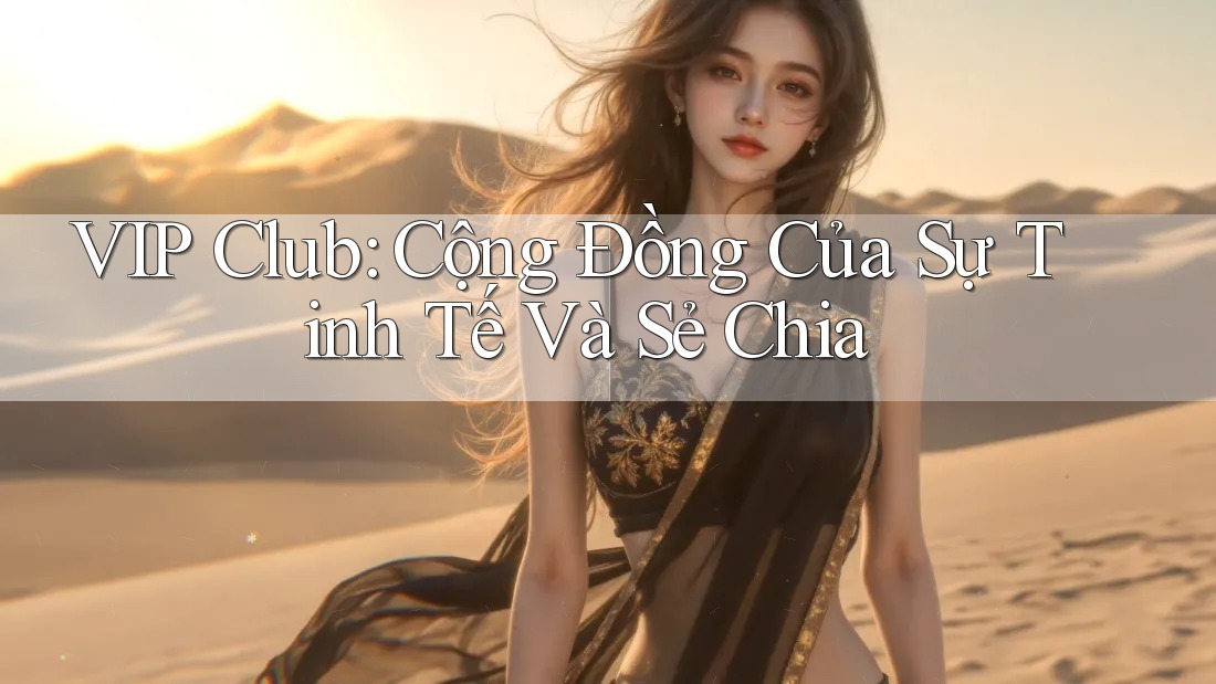 VIP Club: Cộng Đồng Của Sự Tinh Tế Và Sẻ Chia VIP Club: Cộng Đồng Của Sự Tinh Tế Và Sẻ Chia