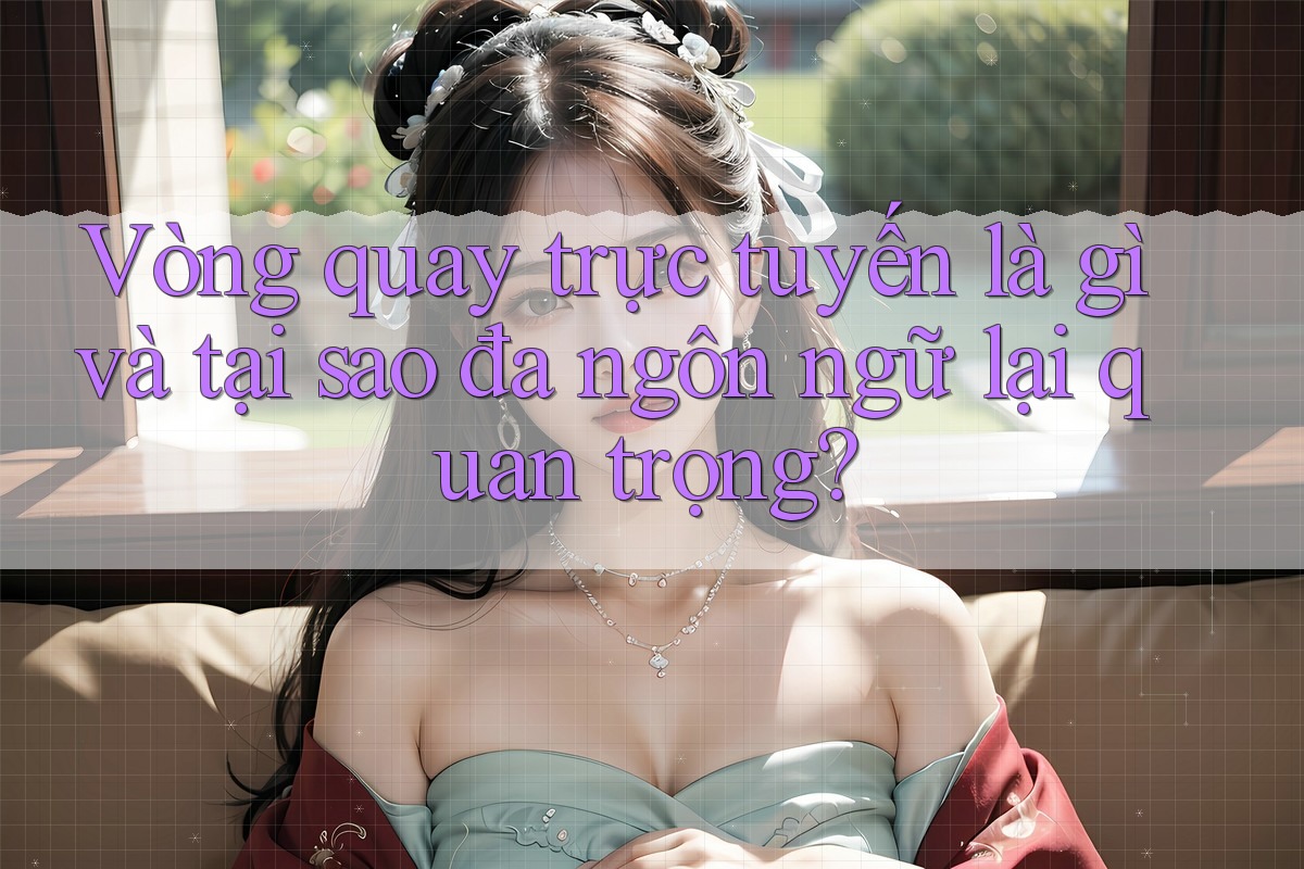 Vòng quay trực tuyến là gì và tại sao đa ngôn ngữ lại quan trọng? Vòng quay trực tuyến là gì và tại sao đa ngôn ngữ lại quan trọng?