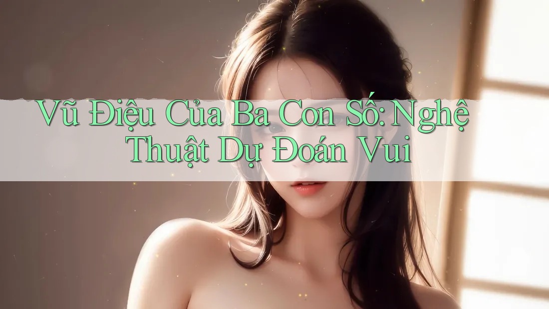 Vũ Điệu Của Ba Con Số: Nghệ Thuật Dự Đoán Vui Vũ Điệu Của Ba Con Số: Nghệ Thuật Dự Đoán Vui