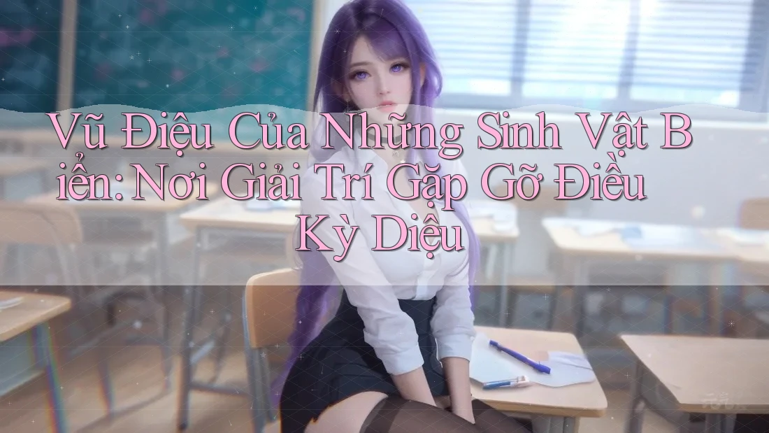 Vũ Điệu Của Những Sinh Vật Biển: Nơi Giải Trí Gặp Gỡ Điều Kỳ Diệu Vũ Điệu Của Những Sinh Vật Biển: Nơi Giải Trí Gặp Gỡ Điều Kỳ Diệu