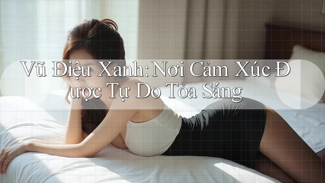 Vũ Điệu Xanh: Nơi Cảm Xúc Được Tự Do Tỏa Sáng Vũ Điệu Xanh: Nơi Cảm Xúc Được Tự Do Tỏa Sáng