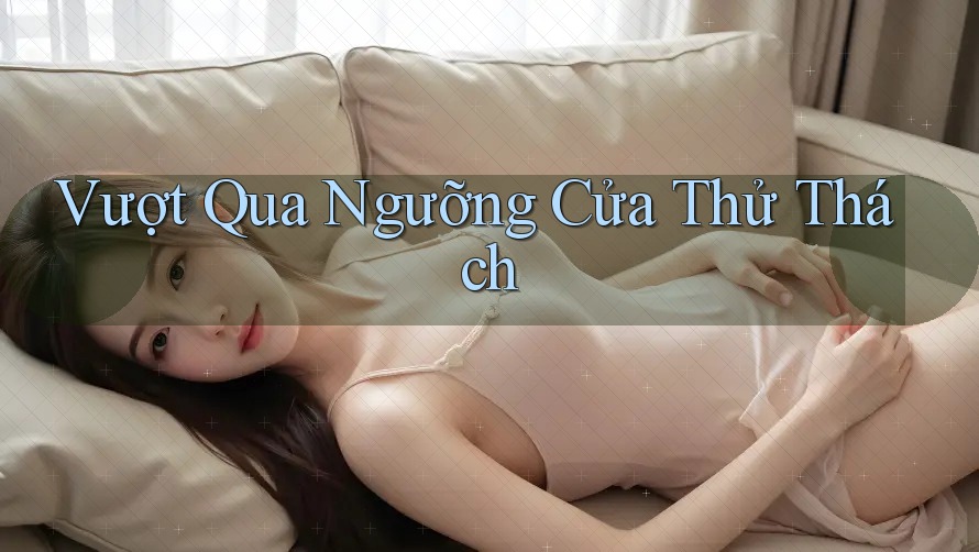Vượt Qua Ngưỡng Cửa Thử Thách Vượt Qua Ngưỡng Cửa Thử Thách