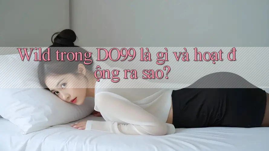 Wild trong DO99 là gì và hoạt động ra sao? Wild trong DO99 là gì và hoạt động ra sao?