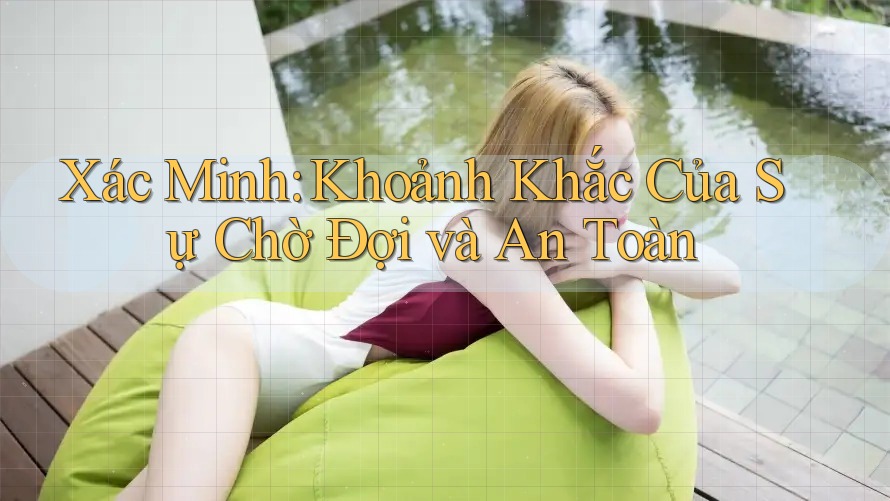 Xác Minh: Khoảnh Khắc Của Sự Chờ Đợi và An Toàn Xác Minh: Khoảnh Khắc Của Sự Chờ Đợi và An Toàn