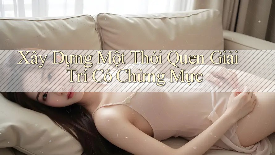 Xây Dựng Một Thói Quen Giải Trí Có Chừng Mực Xây Dựng Một Thói Quen Giải Trí Có Chừng Mực