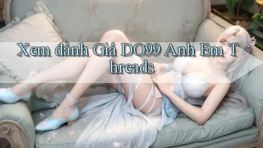 xem đánh giá do99 anh em threads