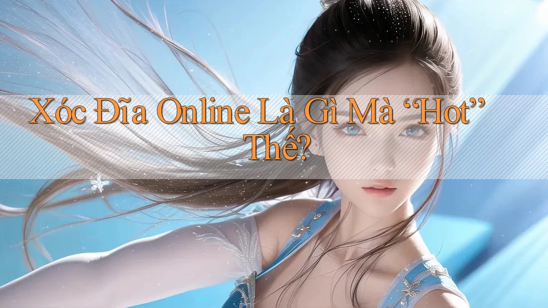 Xóc Đĩa Online Là Gì Mà “Hot” Thế? Xóc Đĩa Online Là Gì Mà “Hot” Thế?